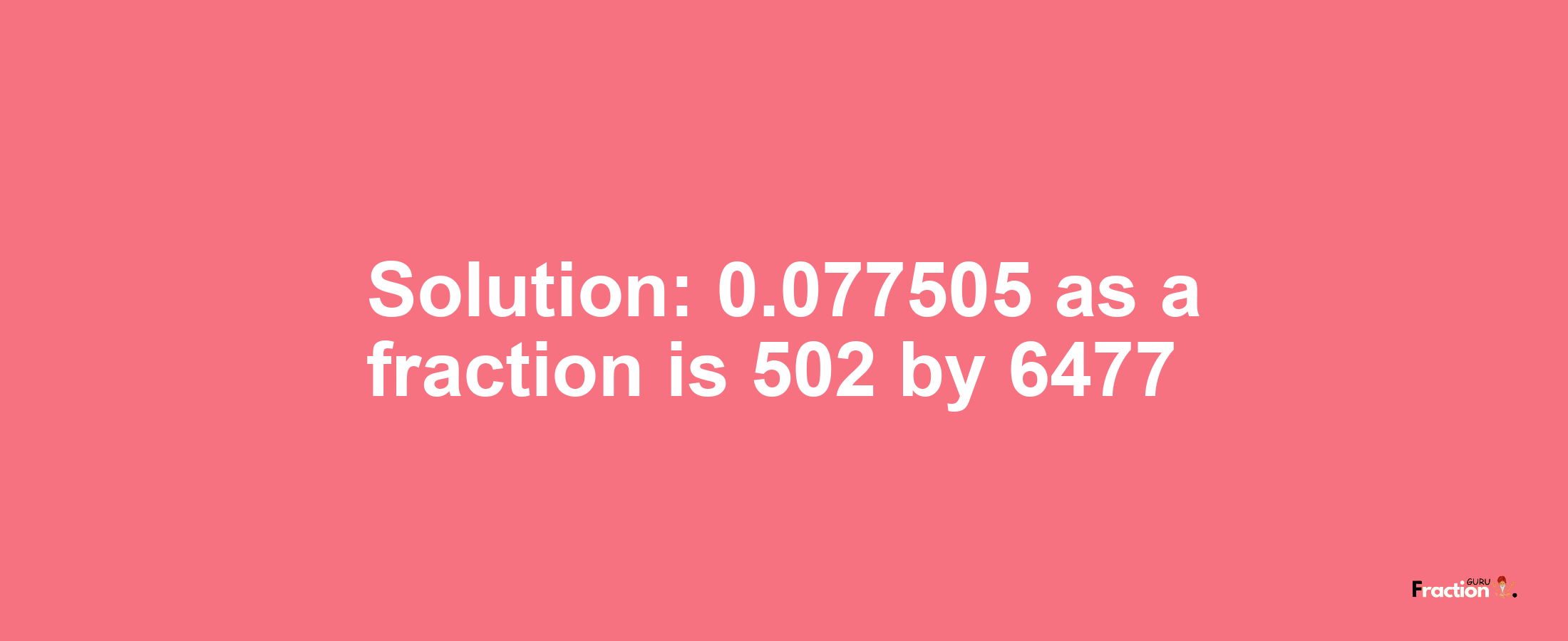 Solution:0.077505 as a fraction is 502/6477